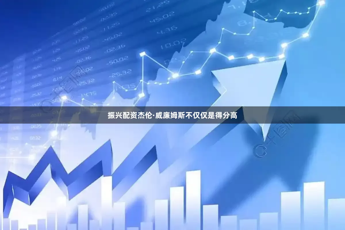 振兴配资杰伦·威廉姆斯不仅仅是得分高