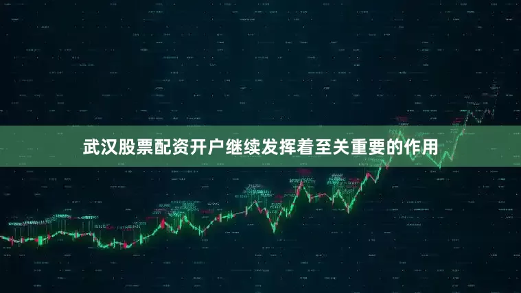 武汉股票配资开户继续发挥着至关重要的作用