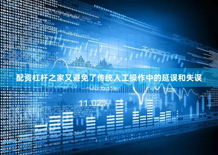 配资杠杆之家又避免了传统人工操作中的延误和失误