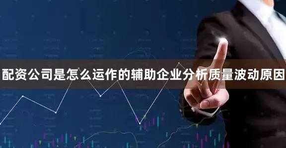 配资公司是怎么运作的辅助企业分析质量波动原因