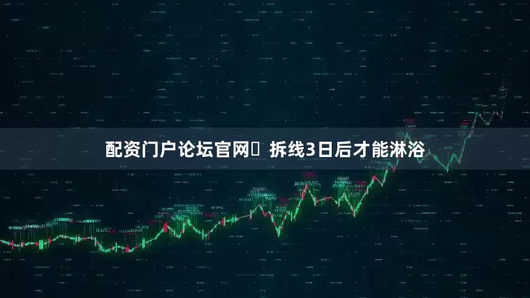 配资门户论坛官网	拆线3日后才能淋浴