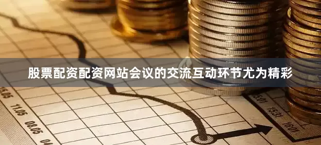 股票配资配资网站会议的交流互动环节尤为精彩