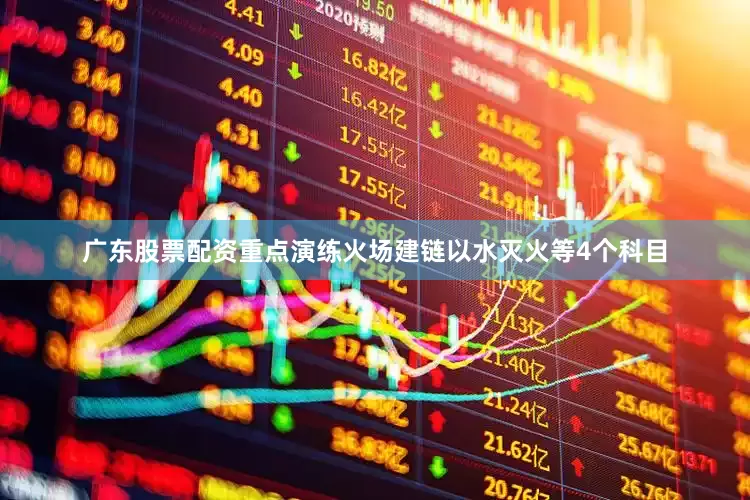 广东股票配资重点演练火场建链以水灭火等4个科目
