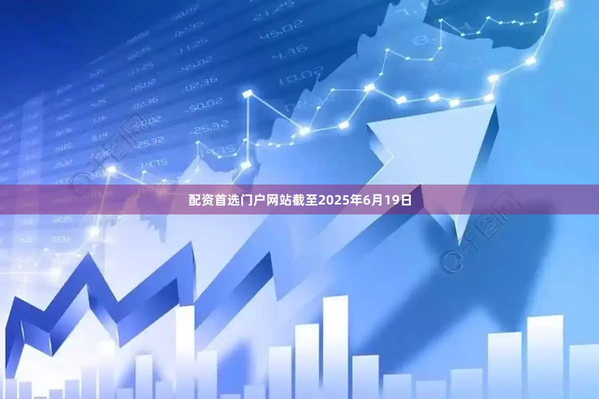 配资首选门户网站截至2025年6月19日