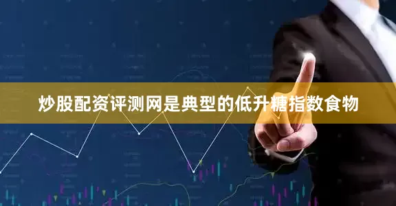 炒股配资评测网是典型的低升糖指数食物