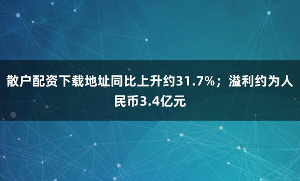 散户配资下载地址同比上升约31.7%；溢利约为人民币3.4亿元