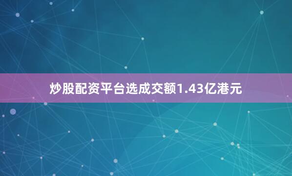 炒股配资平台选成交额1.43亿港元