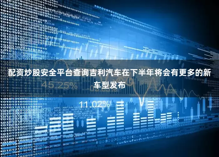 配资炒股安全平台查询吉利汽车在下半年将会有更多的新车型发布