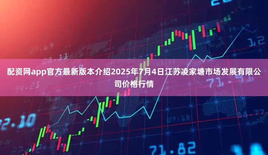 配资网app官方最新版本介绍2025年7月4日江苏凌家塘市场发展有限公司价格行情