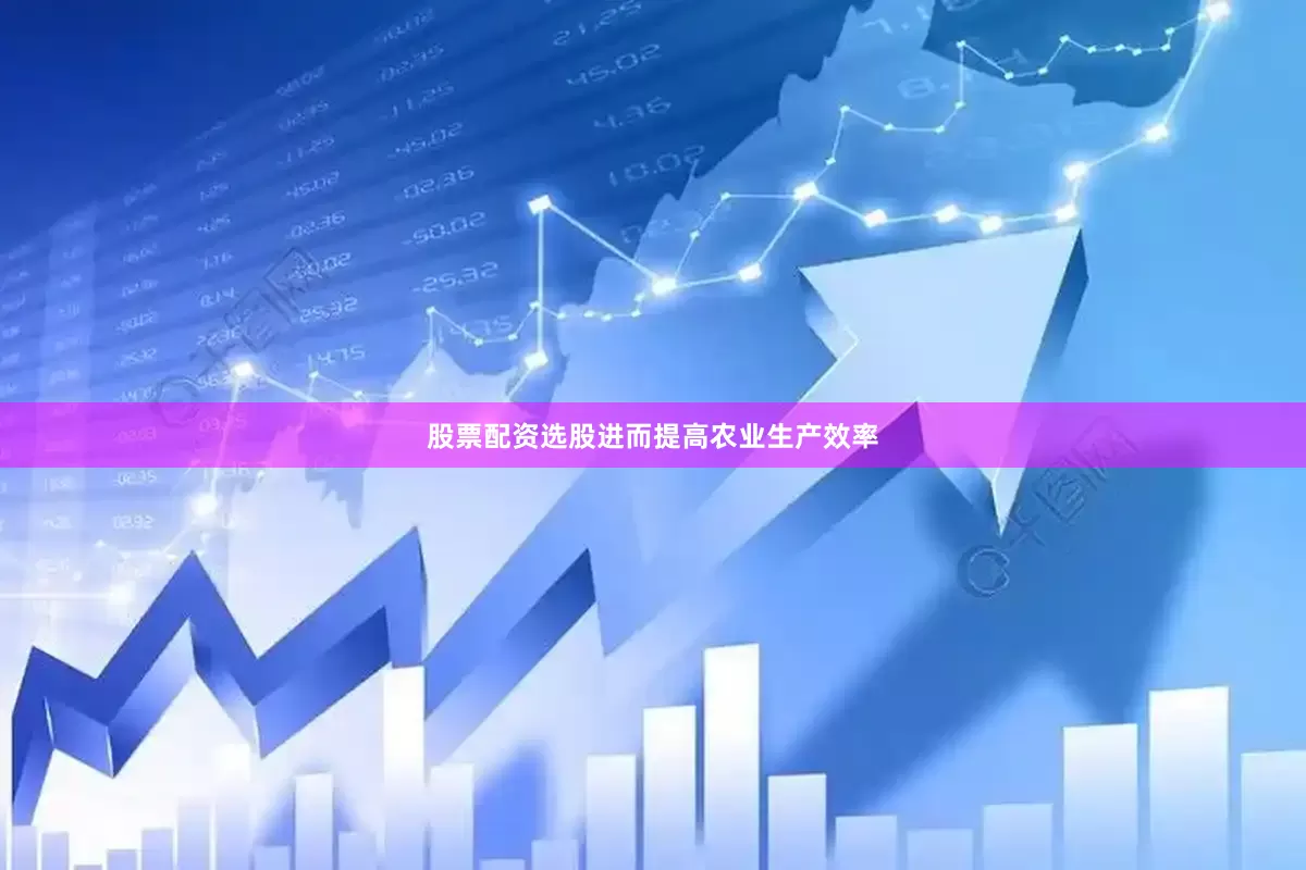 股票配资选股进而提高农业生产效率