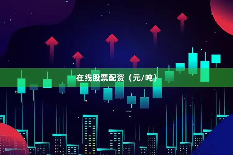 在线股票配资（元/吨）