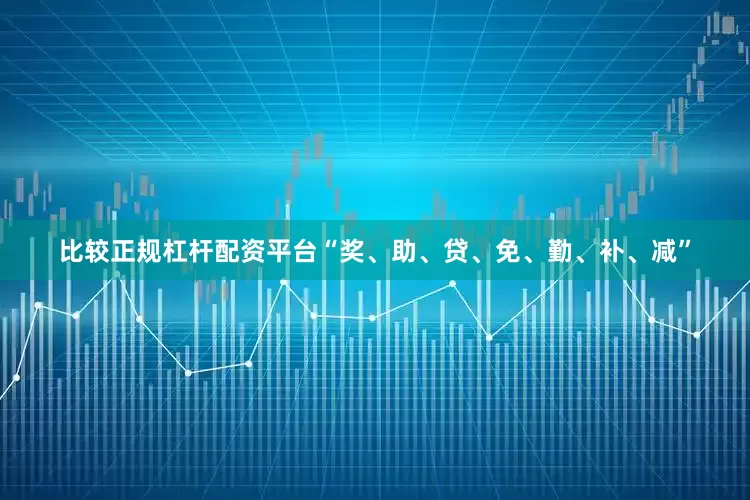 比较正规杠杆配资平台“奖、助、贷、免、勤、补、减”