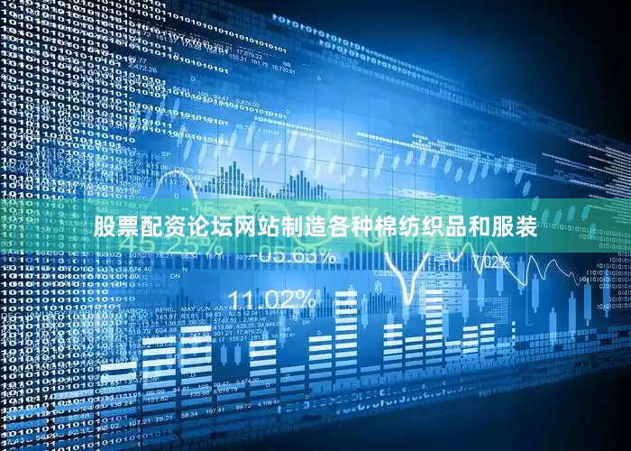 股票配资论坛网站制造各种棉纺织品和服装