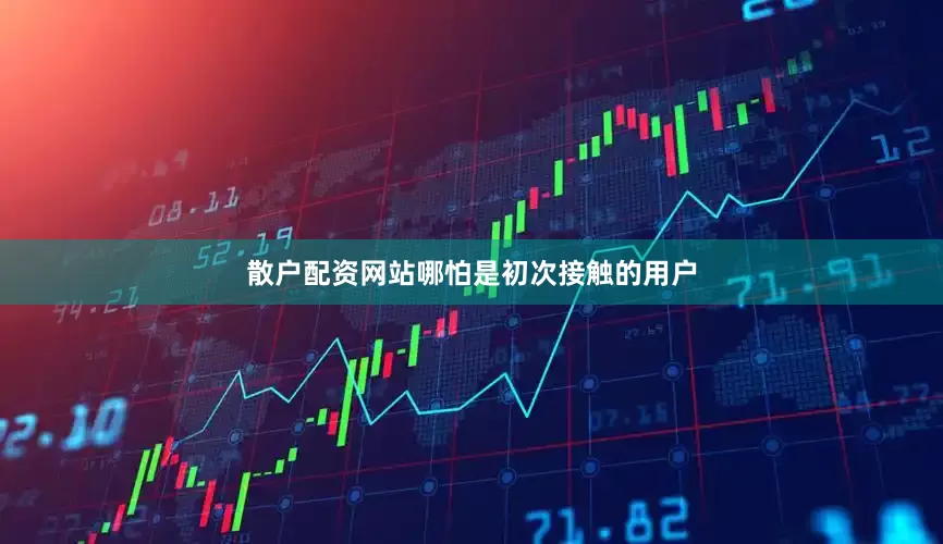 散户配资网站哪怕是初次接触的用户