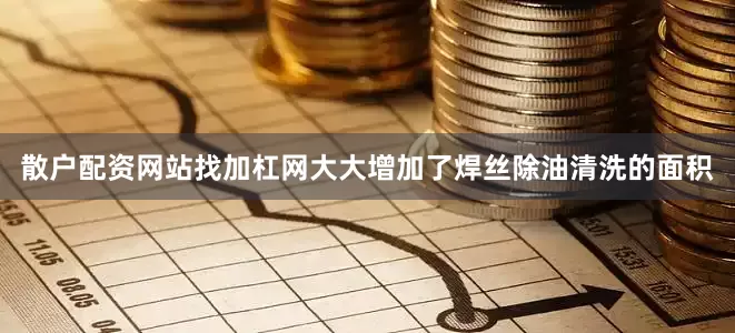 散户配资网站找加杠网大大增加了焊丝除油清洗的面积