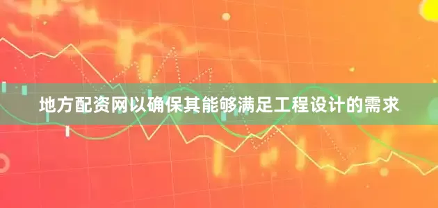 地方配资网以确保其能够满足工程设计的需求