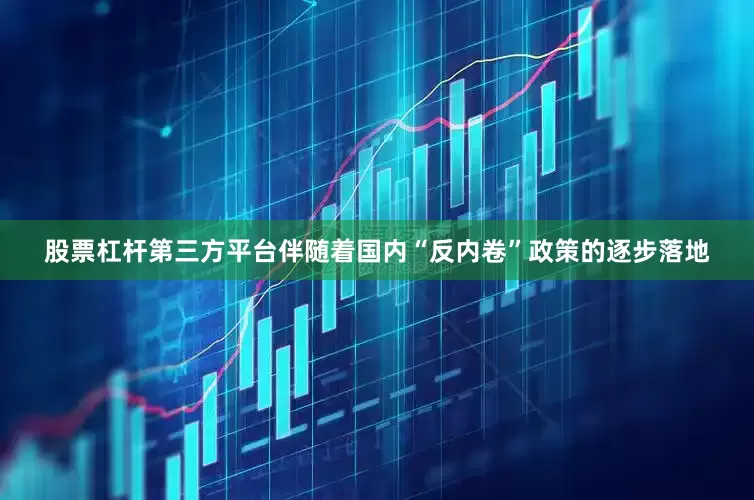 股票杠杆第三方平台伴随着国内“反内卷”政策的逐步落地