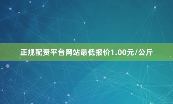 正规配资平台网站最低报价1.00元/公斤
