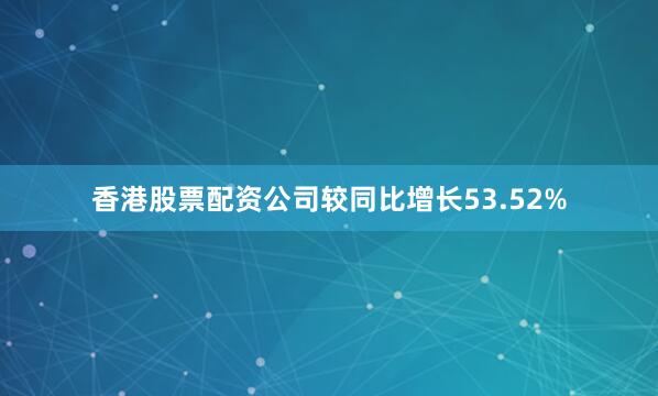 香港股票配资公司较同比增长53.52%