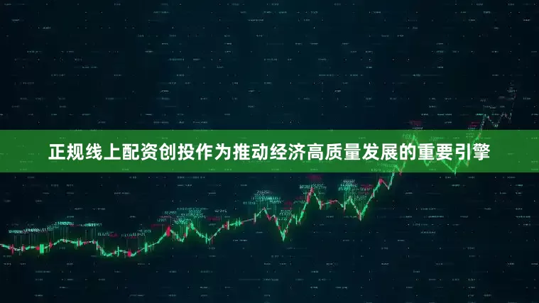 正规线上配资创投作为推动经济高质量发展的重要引擎