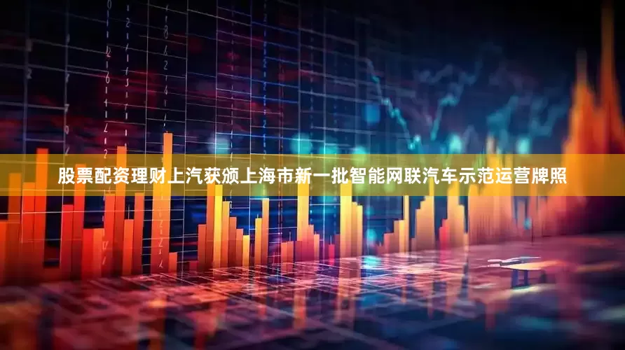 股票配资理财上汽获颁上海市新一批智能网联汽车示范运营牌照