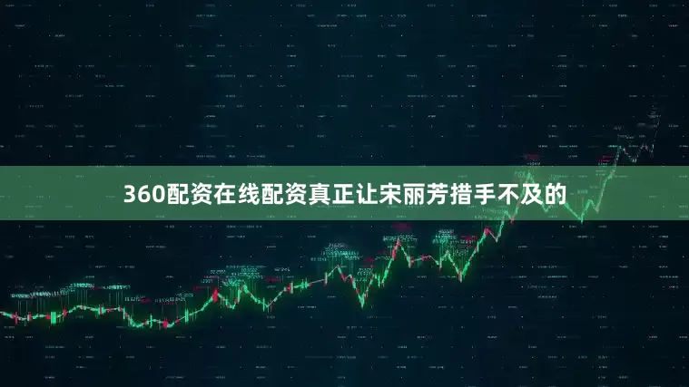 360配资在线配资真正让宋丽芳措手不及的