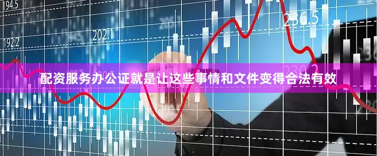 配资服务办公证就是让这些事情和文件变得合法有效