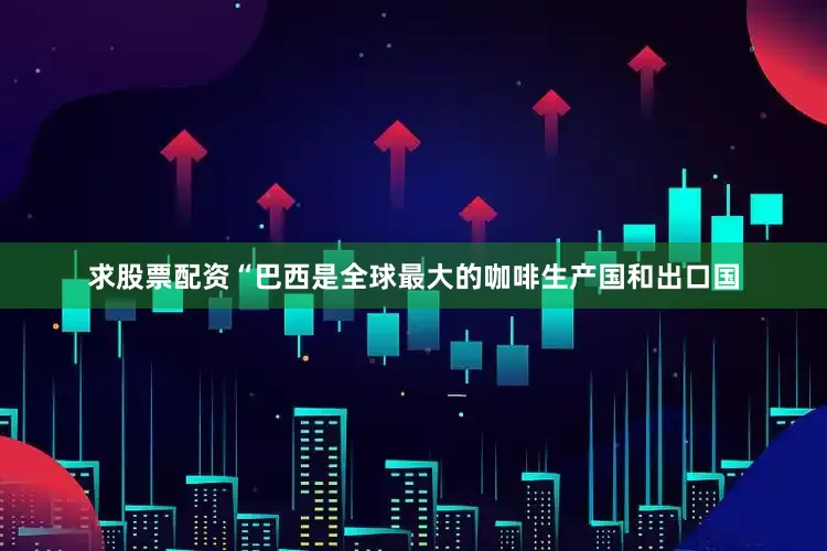 求股票配资　　“巴西是全球最大的咖啡生产国和出口国