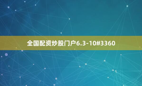 全国配资炒股门户6.3-10#3360