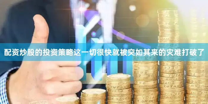 配资炒股的投资策略这一切很快就被突如其来的灾难打破了