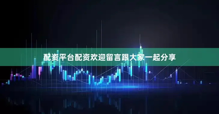 配资平台配资欢迎留言跟大家一起分享