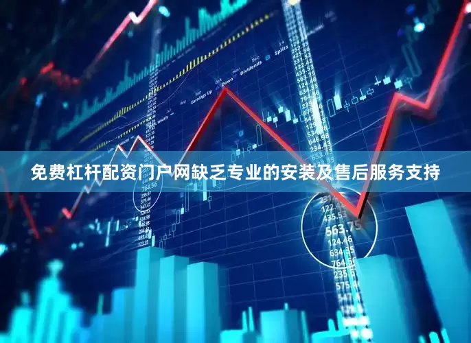 免费杠杆配资门户网缺乏专业的安装及售后服务支持