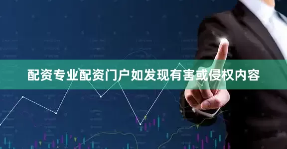 配资专业配资门户如发现有害或侵权内容