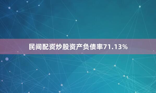 民间配资炒股资产负债率71.13%