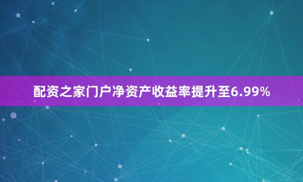配资之家门户净资产收益率提升至6.99%