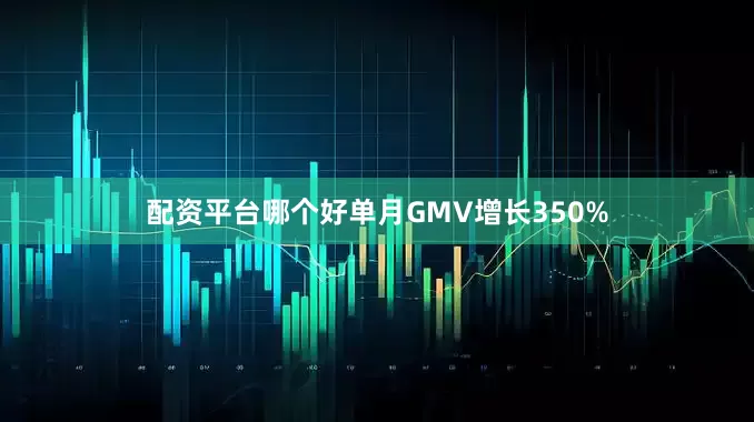 配资平台哪个好单月GMV增长350%