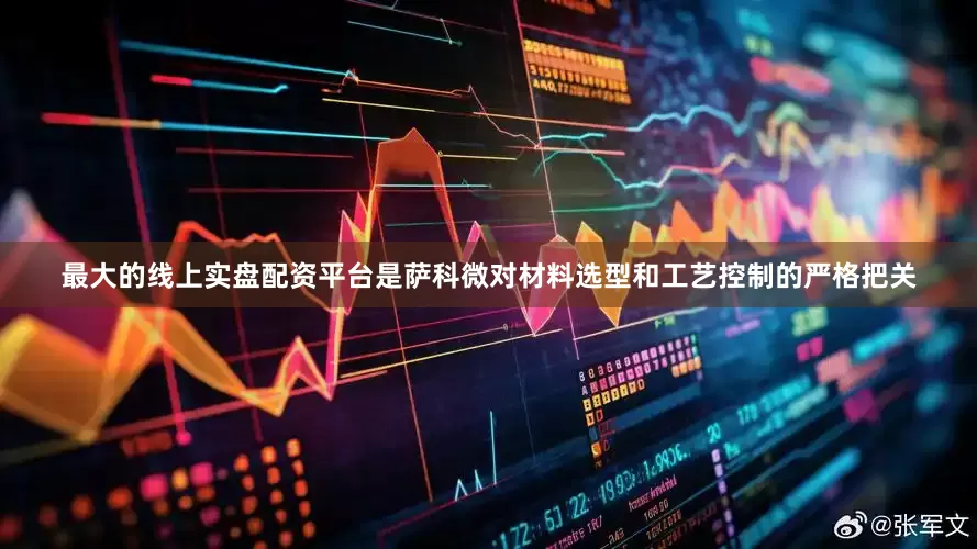 最大的线上实盘配资平台是萨科微对材料选型和工艺控制的严格把关