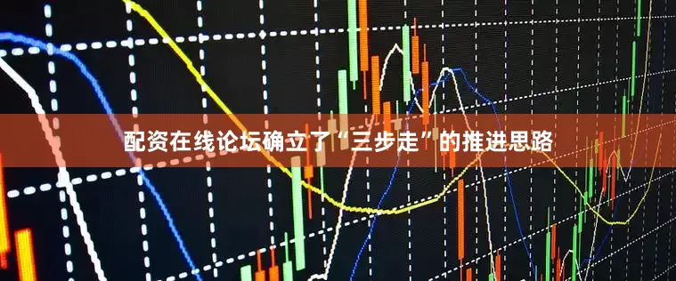 配资在线论坛确立了“三步走”的推进思路