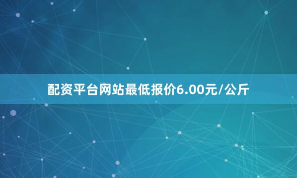 配资平台网站最低报价6.00元/公斤