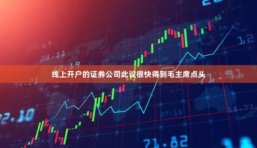 线上开户的证券公司此议很快得到毛主席点头