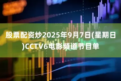 股票配资炒2025年9月7日(星期日)CCTV6电影频道节目单