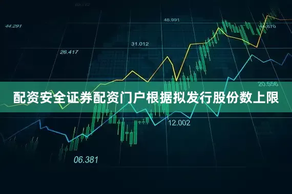 配资安全证券配资门户根据拟发行股份数上限