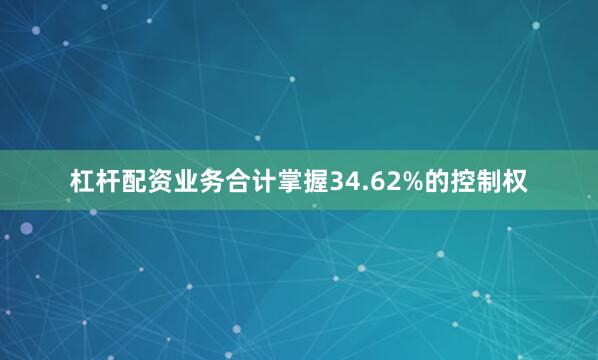 杠杆配资业务合计掌握34.62%的控制权