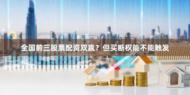 全国前三股票配资双赢？但买断权能不能触发
