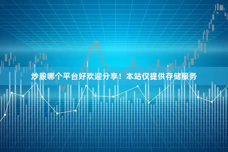 炒股哪个平台好欢迎分享！本站仅提供存储服务