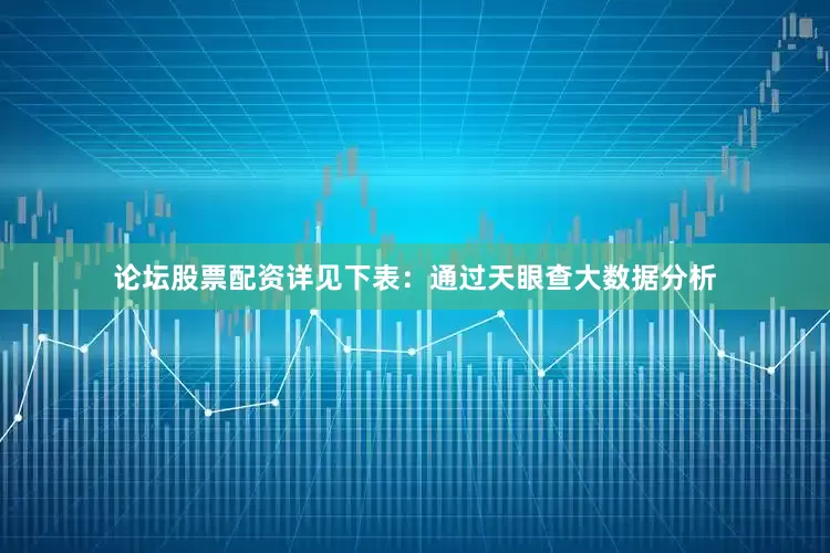 论坛股票配资详见下表：通过天眼查大数据分析