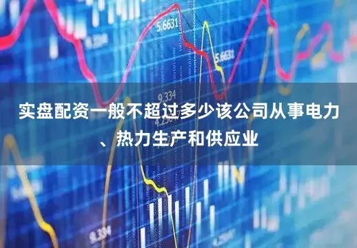 实盘配资一般不超过多少该公司从事电力、热力生产和供应业