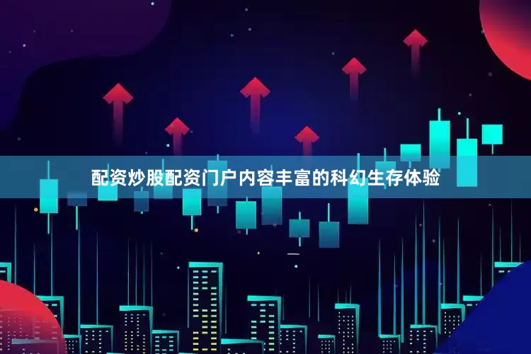 配资炒股配资门户内容丰富的科幻生存体验