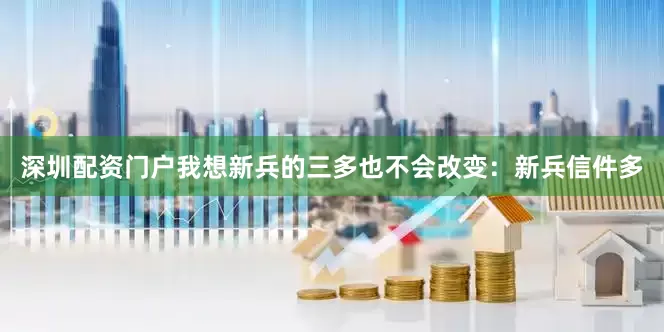 深圳配资门户我想新兵的三多也不会改变：新兵信件多
