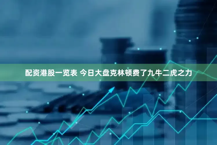 配资港股一览表 今日大盘克林顿费了九牛二虎之力